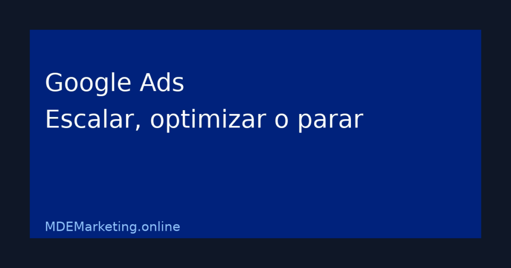 Google Ads para pymes con decisiones de escalar optimizar o parar campañas